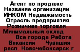 Агент по продаже › Название организации ­ ИНКОМ-Недвижимость › Отрасль предприятия ­ Розничная торговля › Минимальный оклад ­ 60 000 - Все города Работа » Вакансии   . Чувашия респ.,Новочебоксарск г.